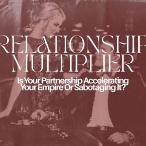 The Relationship Mulitiplier™ // Is Your Partnership Accelerating Your Empire Or Sabotaging It?